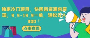 独家冷门项目，快团团资源包变现，9.9-19.9一单，轻松日入300＋【揭秘】-易得个人分享