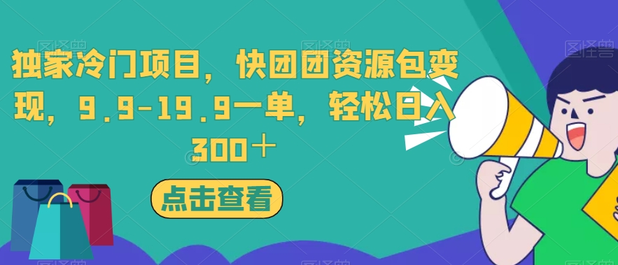 独家冷门项目，快团团资源包变现，9.9-19.9一单，轻松日入300＋【揭秘】-易得个人分享