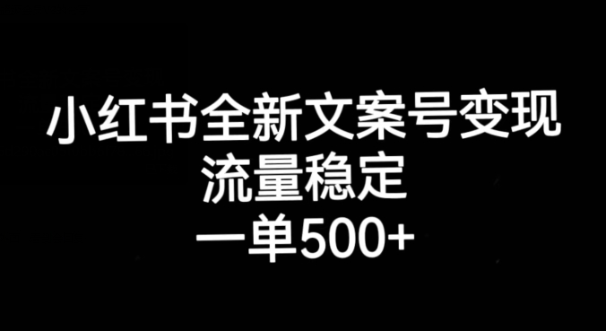 小红书全新文案号变现，流量稳定，一单收入500+-易得个人分享