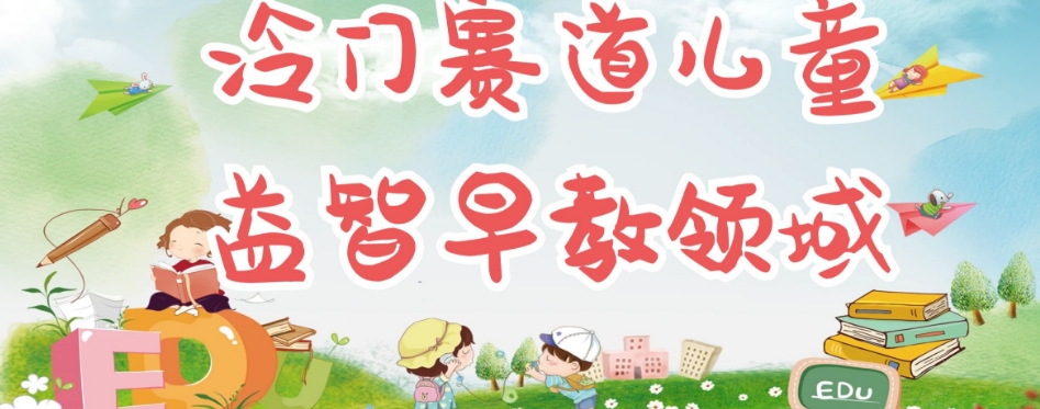 冷门儿童益智早教领域，制作简单超适合宝妈，轻松日入300+可矩阵-易得个人分享