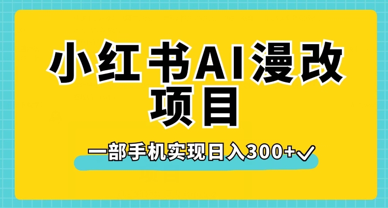 小红书AI漫改项目，一部手机实现日入300+【揭秘】-易得个人分享