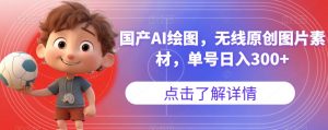 国产AI绘图，无线原创图片素材，单号日入300+【揭秘】-易得个人分享