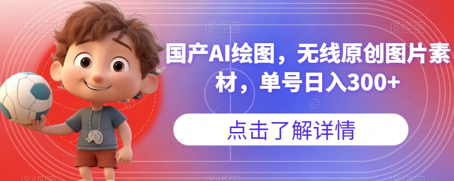 国产AI绘图，无线原创图片素材，单号日入300+【揭秘】-易得个人分享