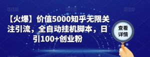 【火爆】价值5000知乎无限关注引流，全自动挂机脚本，日引100+创业粉-易得个人分享