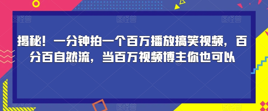 揭秘！一分钟拍一个百万播放搞笑视频，百分百自然流，当百万视频博主你也可以-易得个人分享