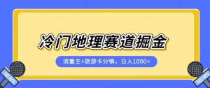 冷门地理赛道流量主+旅游卡分销全新课程，日入四位数，小白容易上手-易得个人分享