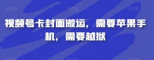 视频号卡封面搬运，需要苹果手机，需要越狱-易得个人分享