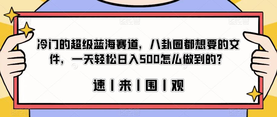 冷门的超级蓝海赛道，八卦圈都想要的文件，一天轻松日入500怎么做到的？【揭秘】-易得个人分享