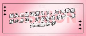 镜头口播课程2.0，三大掌握核心方法，内容情绪化等一系列口播教学-易得个人分享