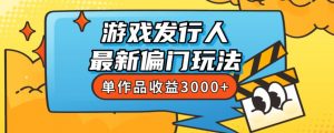 斥资8888学的游戏发行人最新偏门玩法，单作品收益3000+，新手很容易上手【揭秘】-易得个人分享