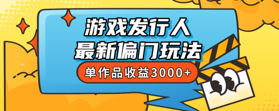 斥资8888学的游戏发行人最新偏门玩法，单作品收益3000+，新手很容易上手【揭秘】-易得个人分享