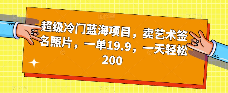 超级冷门蓝海项目，卖艺术签名照片，一单19.9，一天轻松200-易得个人分享