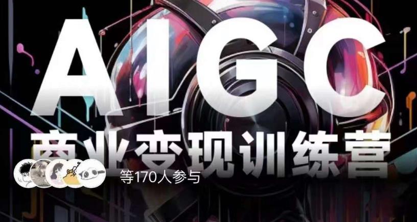 AIGC商业变现训练营，AI时代来临，焦虑不如行动，躬身入局是最好的选择-易得个人分享