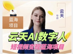 云天AI数字人短视频项目，门槛低，适合各类人群-易得个人分享
