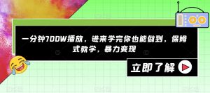 一分钟700W播放，进来学完你也能做到，保姆式教学，暴力变现【揭秘】-易得个人分享