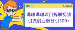 哔哩哔哩项目拆解引流创业粉日引300+小白可轻松上手【揭秘】-易得个人分享