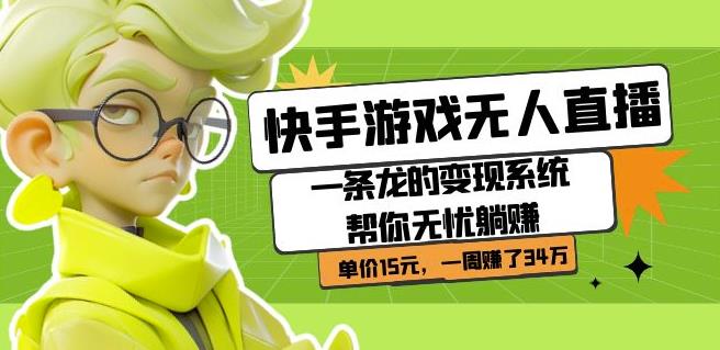 快手游戏无人直播：一条龙的变现系统帮你无忧躺赚单价15元，一周赚了34万-易得个人分享