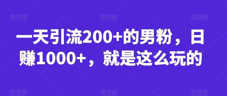 一天引流200+的男粉，日赚1000+，就是这么玩的【揭秘】-易得个人分享