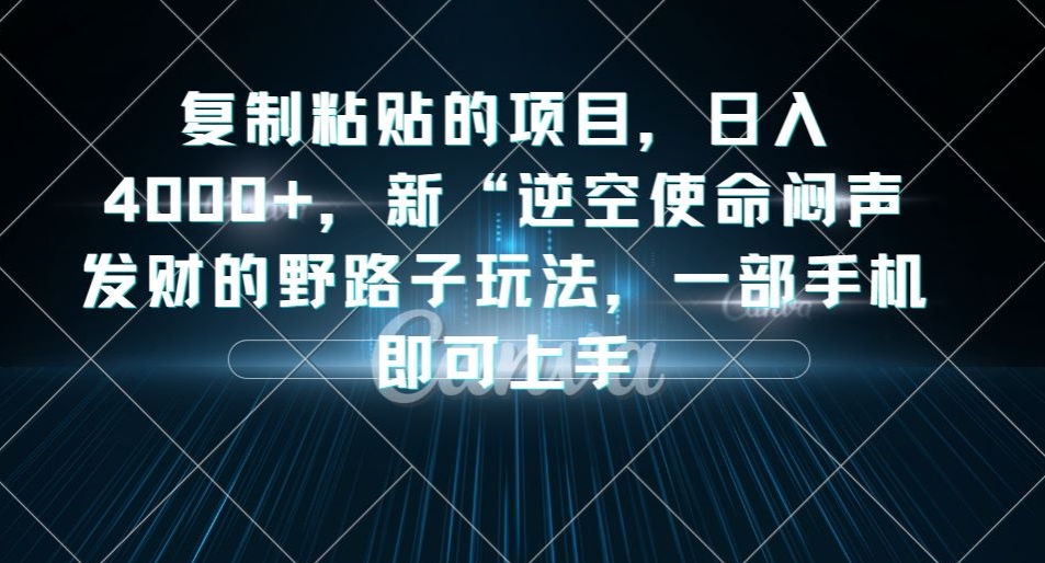 复制粘贴的项目，日入4000+，新“逆空使命“闷声发财的野路子玩法，一部手机即可上手-易得个人分享