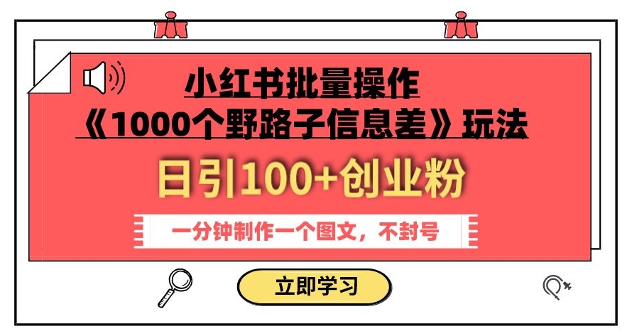 小红书批量操作《1000个野路子信息差》玩法，一分钟制作一个图文，不封号，日引100+创业粉-易得个人分享