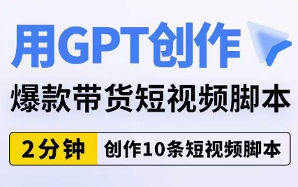 用GPT创作爆款带货短视频脚本，2分钟创作10条短视频脚本-易得个人分享