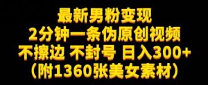 最新男粉变现，不擦边，不封号，日入300+（附1360张美女素材）【揭秘】-易得个人分享