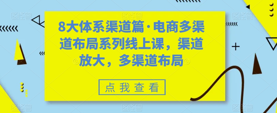 8大体系渠道篇·电商多渠道布局系列线上课，渠道放大，多渠道布局-易得个人分享
