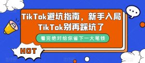 TikTok避坑指南，新手入局TikTok别再踩坑了-易得个人分享