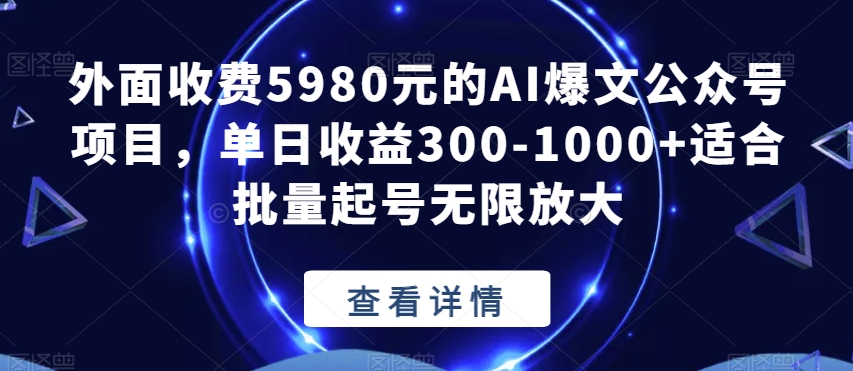 外面收费5980元的AI爆文公众号项目，单日收益300-1000+适合批量起号无限放大【揭秘】-易得个人分享