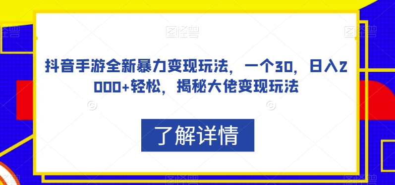 抖音手游全新暴力变现玩法，一个30，日入2000+轻松，揭秘大佬变现玩法【揭秘】-易得个人分享