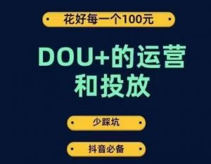 DOU+的运营和投放，花1条DOU+的钱，成为DOU+的投放高手，少走弯路不采坑-易得个人分享
