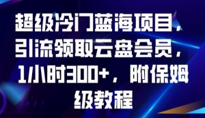 超级冷门蓝海项目，引流领取云盘会员，1小时300+，附保姆级教程-易得个人分享