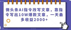 微头条AI指令改写文章，靠指令写出10W爆款文章，一天最多收益2000+【揭秘】-易得个人分享