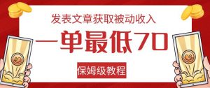 发表文章获取被动收入，一单最低70，保姆级教程【揭秘】-易得个人分享