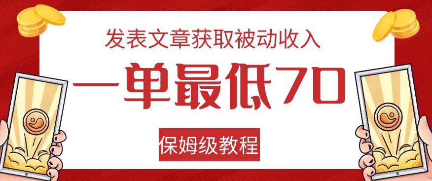 发表文章获取被动收入，一单最低70，保姆级教程【揭秘】-易得个人分享