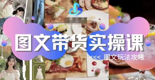 图文带货实操课,图文玩法攻略玩法-易得个人分享