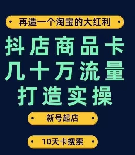 抖店商品卡几十万流量打造实操，从新号起店到一天几十万搜索、推荐流量完整实操步骤-易得个人分享