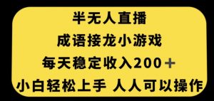 无人直播成语接龙小游戏，每天稳定收入200+，小白轻松上手人人可操作-易得个人分享