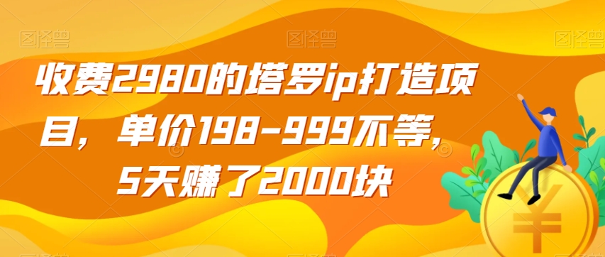 收费2980的塔罗ip打造项目，单价198-999不等，5天赚了2000块【揭秘】-易得个人分享