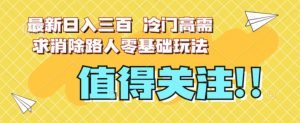 最新日入三百，冷门高需求消除路人零基础玩法【揭秘】-易得个人分享