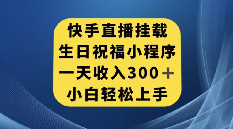 快手挂载生日祝福小程序，一天收入300+，小白轻松上手【揭秘】-易得个人分享