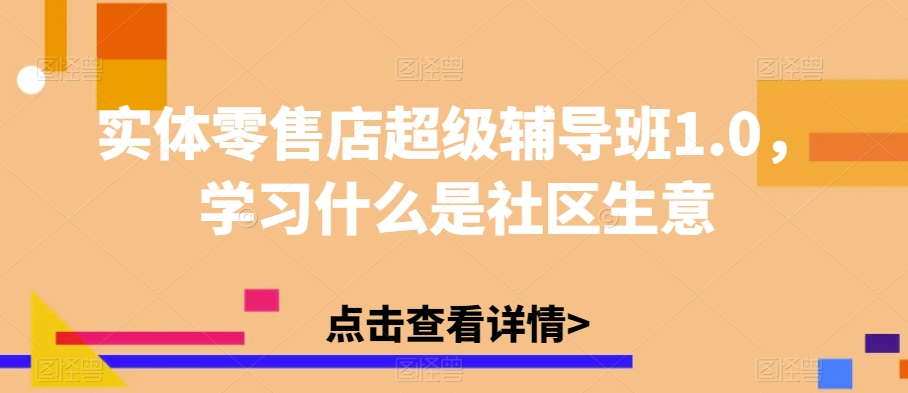 实体零售店超级辅导班1.0，学习什么是社区生意-易得个人分享