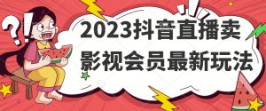 2023抖音直播卖影视会员最新玩法-易得个人分享