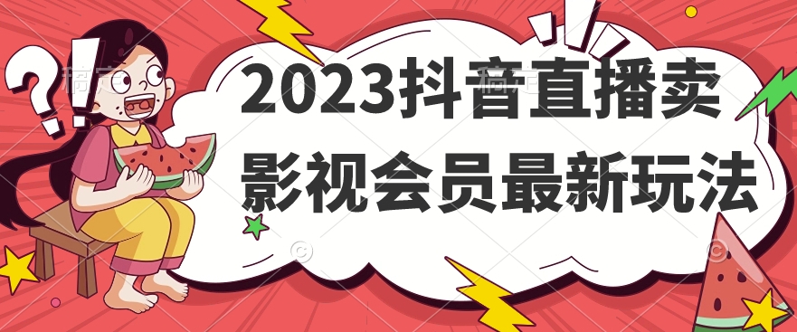 2023抖音直播卖影视会员最新玩法-易得个人分享