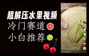 超冷门抖音赛道，水果解压视频0风险，非常容易爆火【揭秘】-易得个人分享