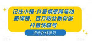 记住小程·抖音情感简笔动画课程，百万粉丝教你做抖音情感号-易得个人分享