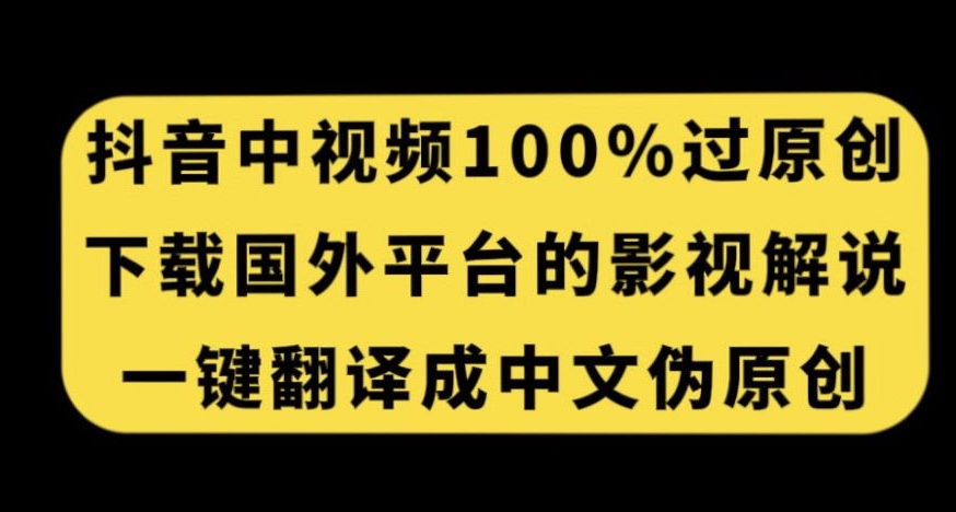 抖音中视频百分百过原创，下载国外平台的电影解说，一键翻译成中文获取收益-易得个人分享