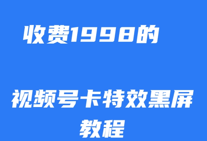 外面收费1998的视频号卡特效黑屏玩法，条条原创，轻松热门【揭秘】-易得个人分享