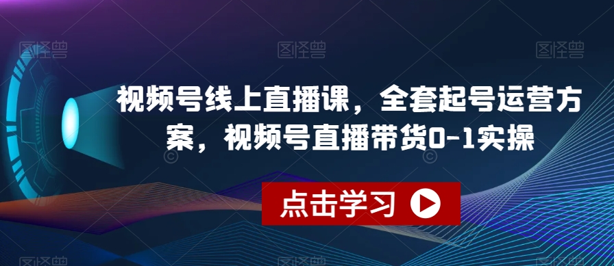 视频号线上直播课，全套起号运营方案，视频号直播带货0-1实操-易得个人分享
