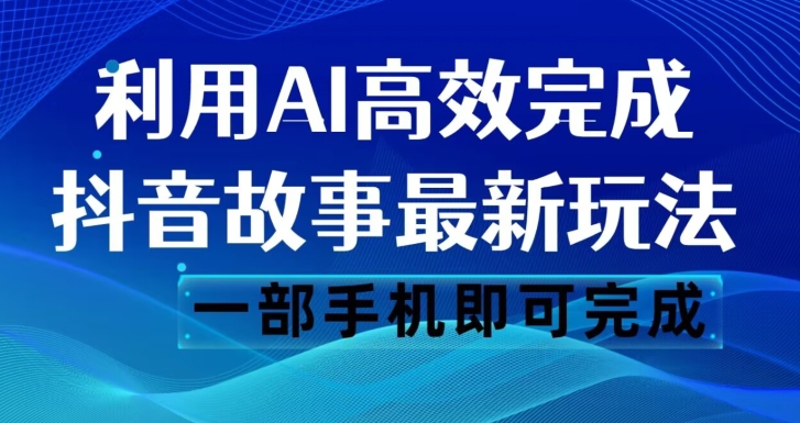 抖音故事最新玩法，通过AI一键生成文案和视频，日收入500一部手机即可完成【揭秘】-易得个人分享